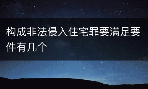 构成非法侵入住宅罪要满足要件有几个