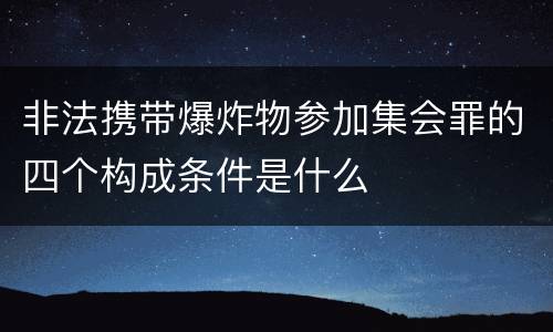 非法携带爆炸物参加集会罪的四个构成条件是什么