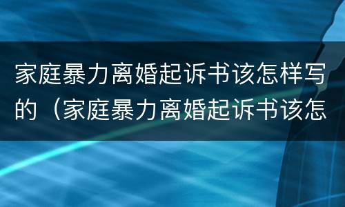 家庭暴力离婚起诉书该怎样写的（家庭暴力离婚起诉书该怎样写的范文）
