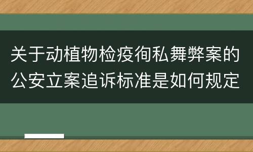 关于动植物检疫徇私舞弊案的公安立案追诉标准是如何规定