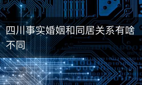 四川事实婚姻和同居关系有啥不同