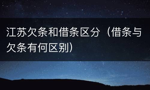 江苏欠条和借条区分（借条与欠条有何区别）
