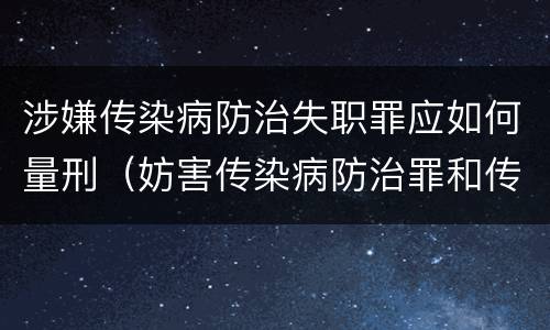涉嫌传染病防治失职罪应如何量刑（妨害传染病防治罪和传染病防治失职罪）