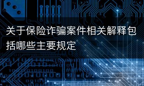 关于保险诈骗案件相关解释包括哪些主要规定
