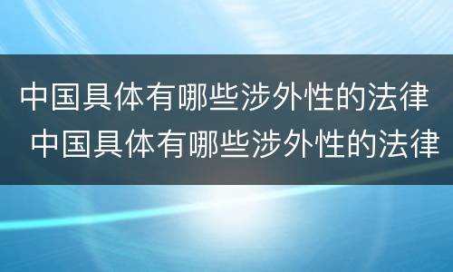 中国具体有哪些涉外性的法律 中国具体有哪些涉外性的法律组织