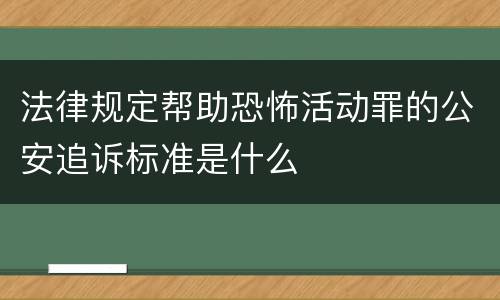 法律规定帮助恐怖活动罪的公安追诉标准是什么