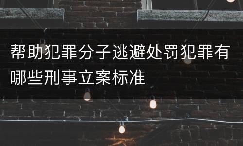 帮助犯罪分子逃避处罚犯罪有哪些刑事立案标准