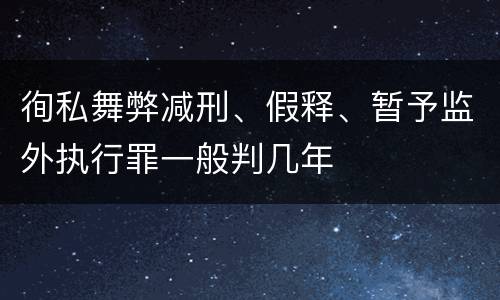 徇私舞弊减刑、假释、暂予监外执行罪一般判几年