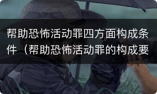帮助恐怖活动罪四方面构成条件（帮助恐怖活动罪的构成要件）