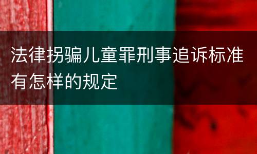 法律拐骗儿童罪刑事追诉标准有怎样的规定