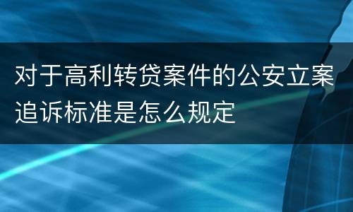 对于高利转贷案件的公安立案追诉标准是怎么规定