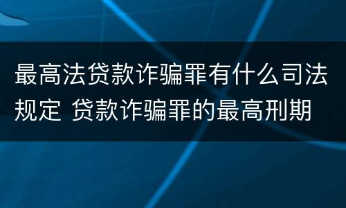 最高法贷款诈骗罪有什么司法规定 贷款诈骗罪的最高刑期
