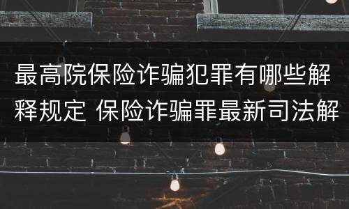 最高院保险诈骗犯罪有哪些解释规定 保险诈骗罪最新司法解释