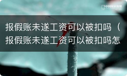 报假账未遂工资可以被扣吗（报假账未遂工资可以被扣吗怎么处理）