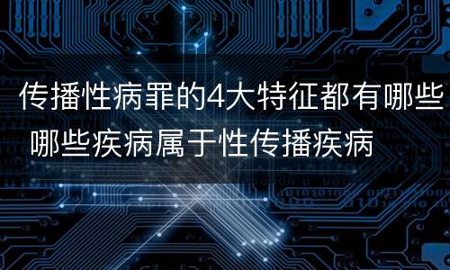 传播性病罪的4大特征都有哪些 哪些疾病属于性传播疾病