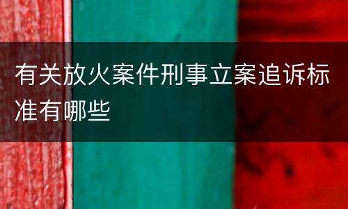 有关放火案件刑事立案追诉标准有哪些