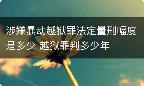 涉嫌暴动越狱罪法定量刑幅度是多少 越狱罪判多少年