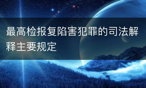 最高检报复陷害犯罪的司法解释主要规定