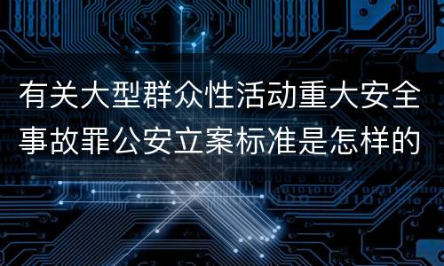 有关大型群众性活动重大安全事故罪公安立案标准是怎样的