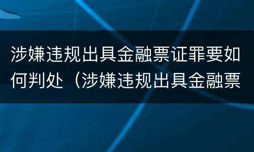 涉嫌违规出具金融票证罪要如何判处（涉嫌违规出具金融票证罪要如何判处罚款）