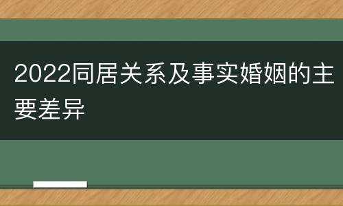 2022同居关系及事实婚姻的主要差异