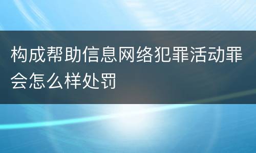 构成帮助信息网络犯罪活动罪会怎么样处罚
