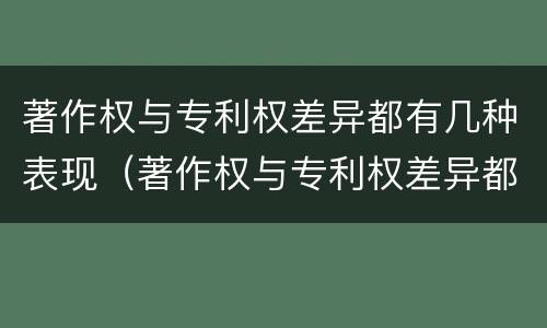 著作权与专利权差异都有几种表现（著作权与专利权差异都有几种表现手法）