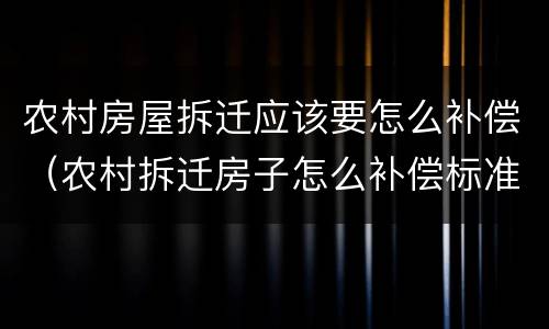 农村房屋拆迁应该要怎么补偿（农村拆迁房子怎么补偿标准）