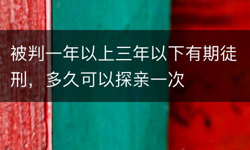 被判一年以上三年以下有期徒刑，多久可以探亲一次