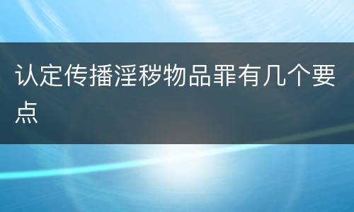 认定传播淫秽物品罪有几个要点