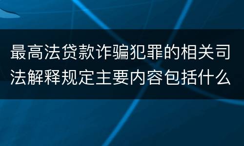 最高法贷款诈骗犯罪的相关司法解释规定主要内容包括什么