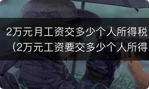 2万元月工资交多少个人所得税（2万元工资要交多少个人所得税）