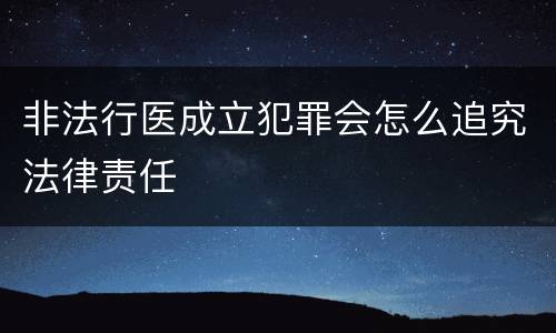 非法行医成立犯罪会怎么追究法律责任