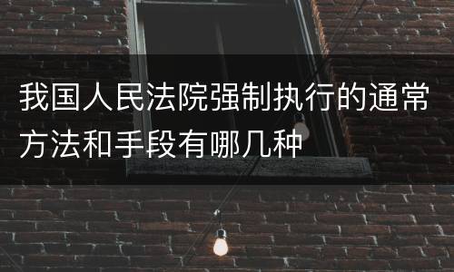 我国人民法院强制执行的通常方法和手段有哪几种