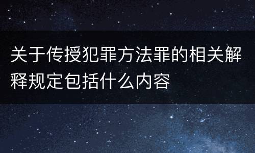关于传授犯罪方法罪的相关解释规定包括什么内容