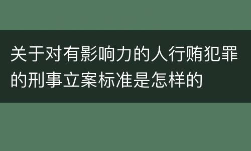 关于对有影响力的人行贿犯罪的刑事立案标准是怎样的