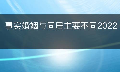 事实婚姻与同居主要不同2022