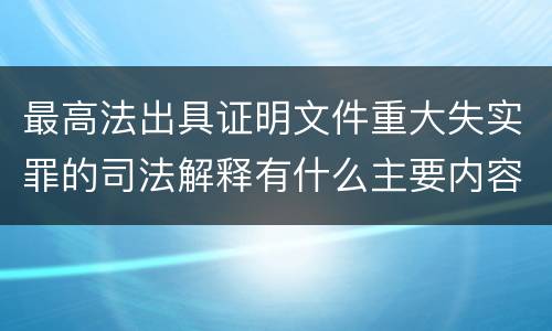 最高法出具证明文件重大失实罪的司法解释有什么主要内容