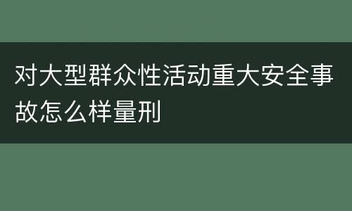 对大型群众性活动重大安全事故怎么样量刑