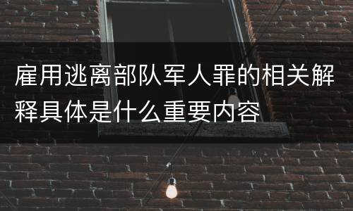 雇用逃离部队军人罪的相关解释具体是什么重要内容