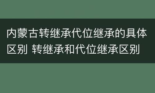 内蒙古转继承代位继承的具体区别 转继承和代位继承区别