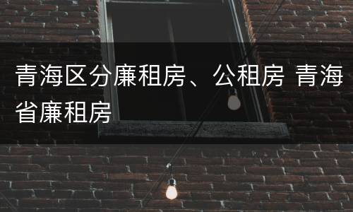 青海区分廉租房、公租房 青海省廉租房