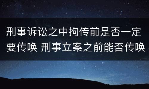 刑事诉讼之中拘传前是否一定要传唤 刑事立案之前能否传唤