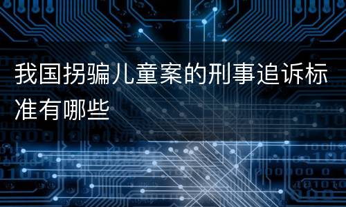 我国拐骗儿童案的刑事追诉标准有哪些