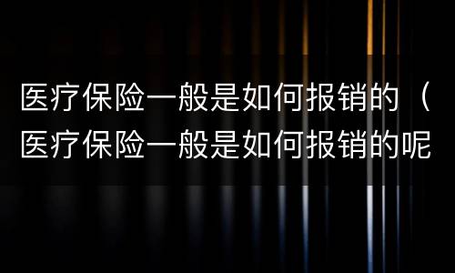 医疗保险一般是如何报销的（医疗保险一般是如何报销的呢）