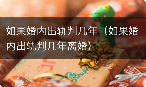 如果婚内出轨判几年（如果婚内出轨判几年离婚）