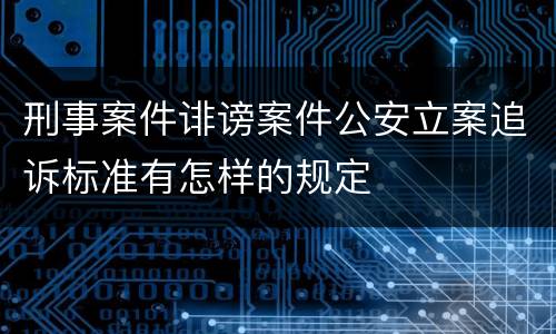 刑事案件诽谤案件公安立案追诉标准有怎样的规定