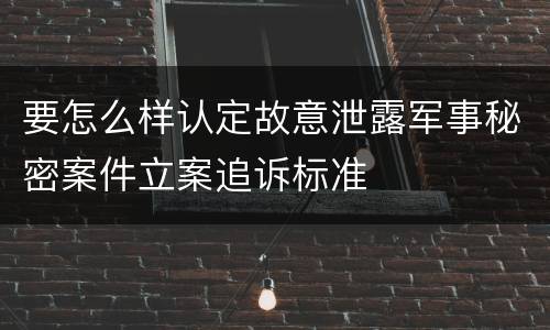 要怎么样认定故意泄露军事秘密案件立案追诉标准