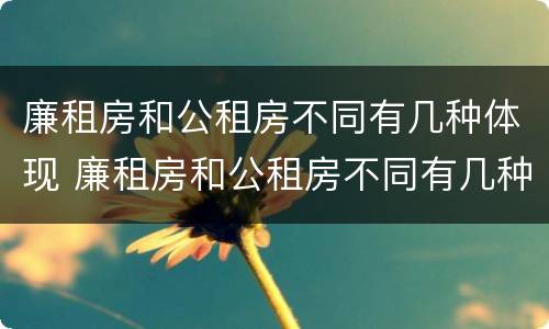 廉租房和公租房不同有几种体现 廉租房和公租房不同有几种体现方法