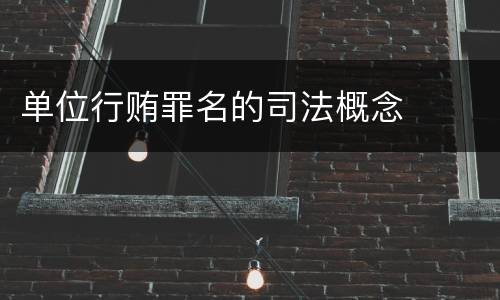 单位行贿罪名的司法概念